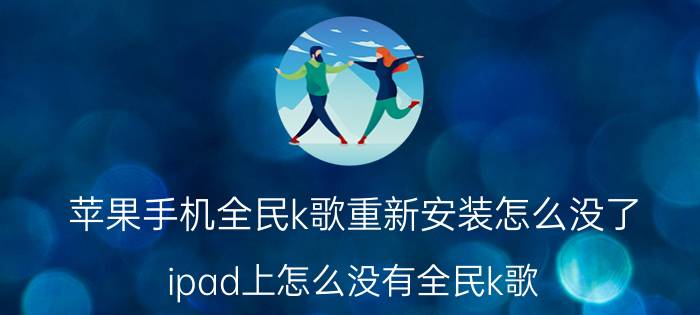 苹果手机全民k歌重新安装怎么没了 ipad上怎么没有全民k歌？